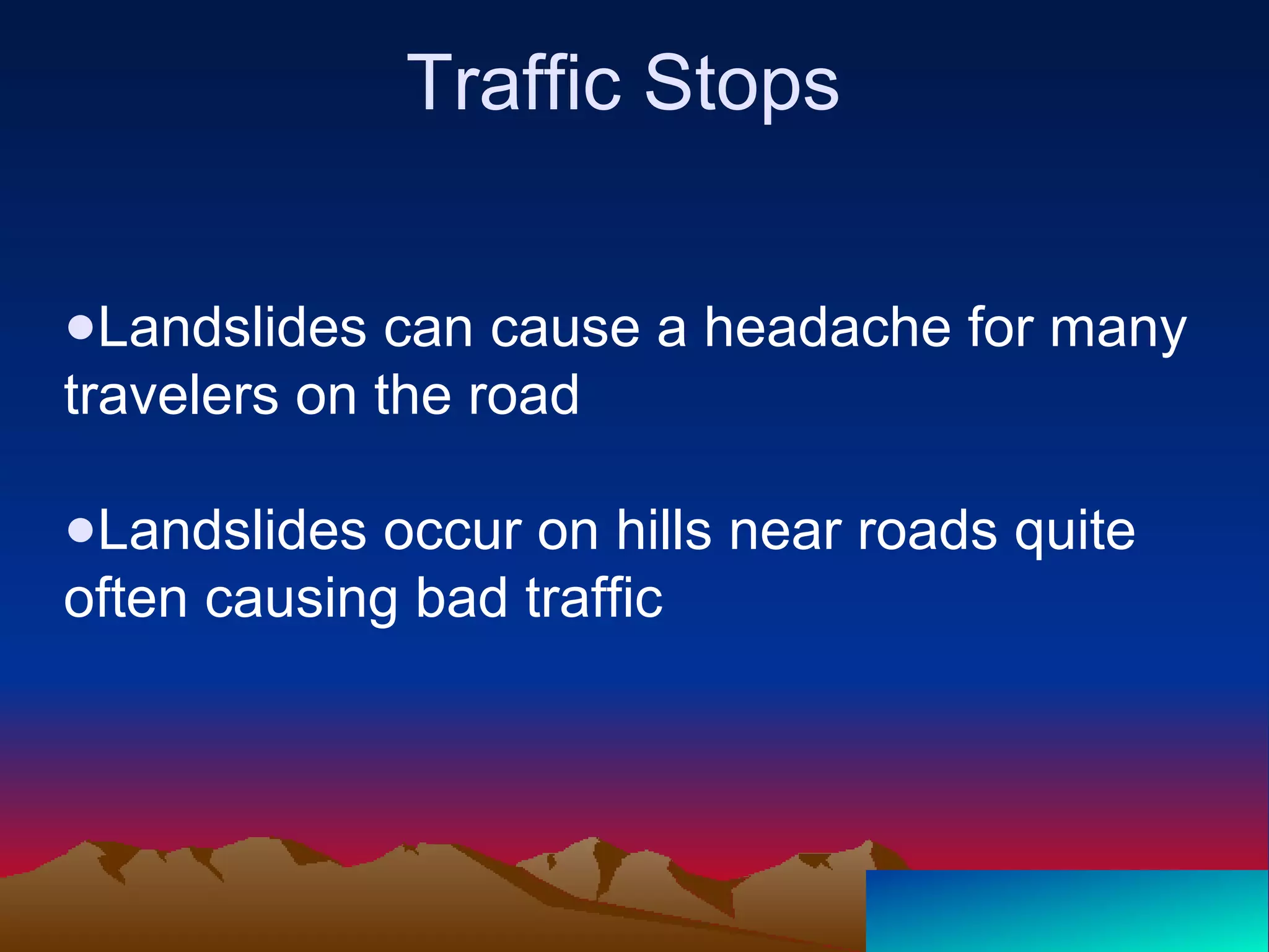 Traffic Stops
●Landslides can cause a headache for many
travelers on the road
●Landslides occur on hills near roads quite
often causing bad traffic
 