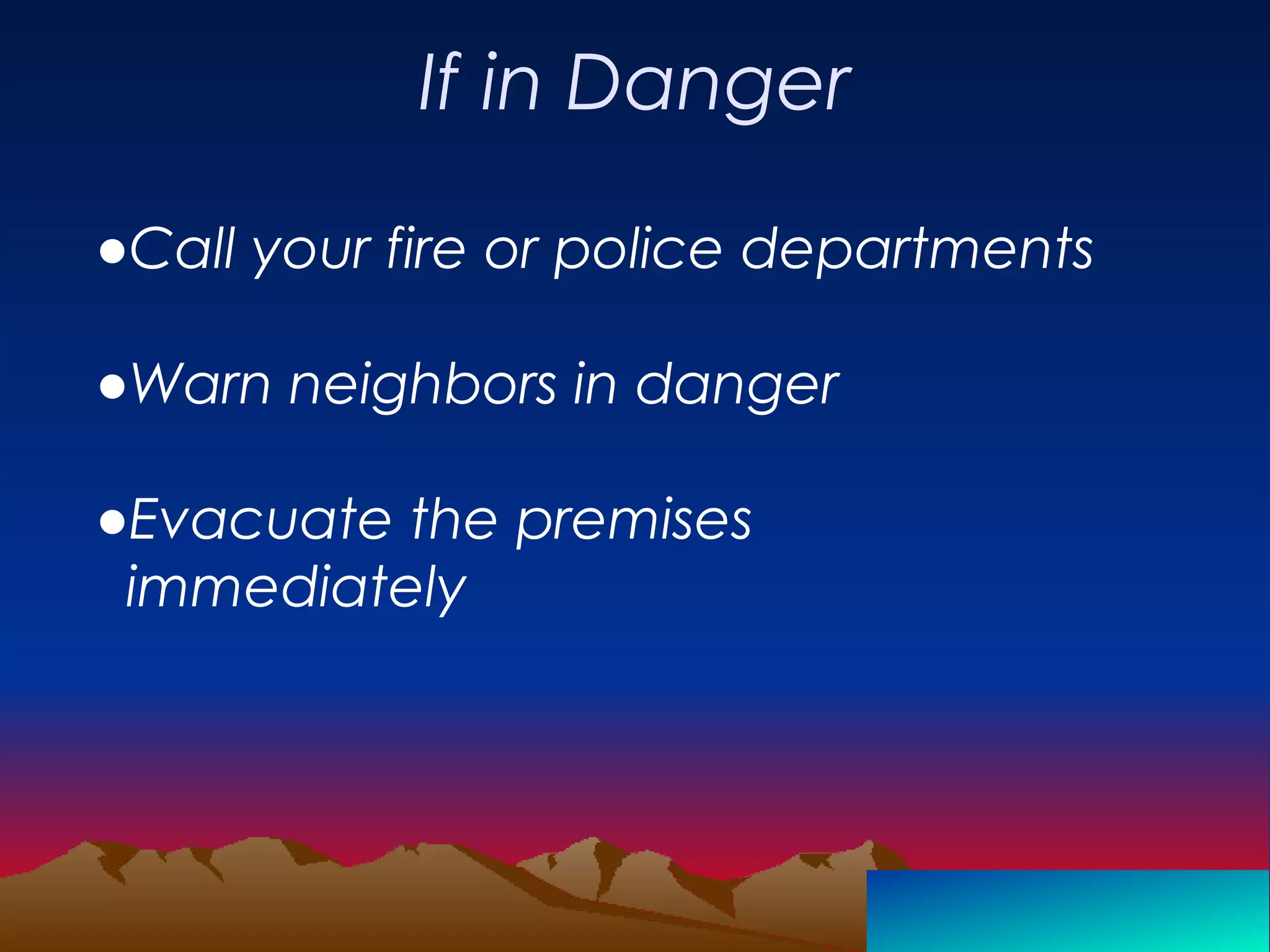 If in Danger
●Call your fire or police departments
●Warn neighbors in danger
●Evacuate the premises
immediately
 