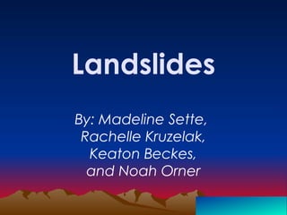 Landslides
By: Madeline Sette,
Rachelle Kruzelak,
Keaton Beckes,
and Noah Orner
 