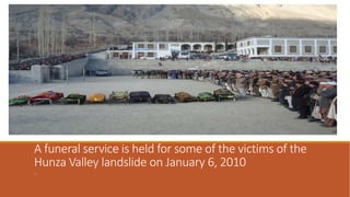 A funeral service is held for some of the victims of the
Hunza Valley landslide on January 6, 2010
..
 