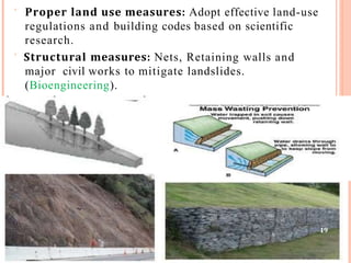  Proper land use measures: Adopt effective land-use
regulations and building codes based on scientific
research.
 Structural measures: Nets, Retaining walls and
major civil works to mitigate landslides.
(Bioengineering).
19
 