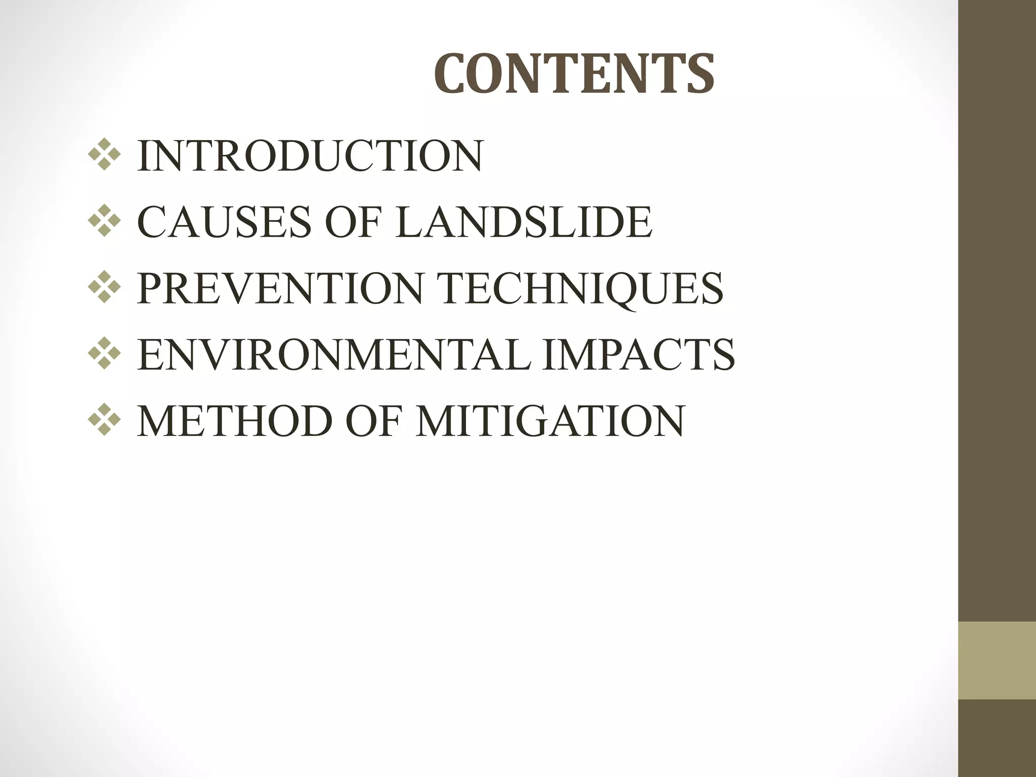 CONTENTS
 INTRODUCTION
 CAUSES OF LANDSLIDE
 PREVENTION TECHNIQUES
 ENVIRONMENTAL IMPACTS
 METHOD OF MITIGATION
 
