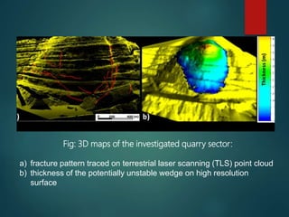Fig: 3D maps of the investigated quarry sector:
a) fracture pattern traced on terrestrial laser scanning (TLS) point cloud
b) thickness of the potentially unstable wedge on high resolution
surface
 