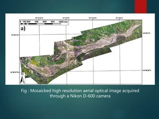 Fig : Mosaicked high resolution aerial optical image acquired
through a Nikon D-600 camera
 
