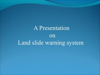A Presentation
            on
Land slide warning system
 