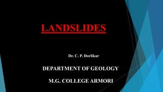 Dr. C. P. Dorlikar
DEPARTMENT OF GEOLOGY
M.G. COLLEGE ARMORI
LANDSLIDES
 