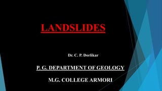 Dr. C. P. Dorlikar
P. G. DEPARTMENT OF GEOLOGY
M.G. COLLEGE ARMORI
LANDSLIDES
 