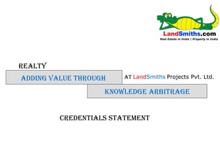 REALTY KNOWLEDGE ARBITRAGE ADDING VALUE THROUGH AT  Land Smiths   Projects Pvt. Ltd. Credentials Statement 