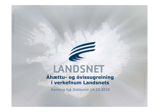 Áhættu- og óvissugreining
 í verkefnum Landsnets
      k f    L d      t
 Kynning hjá Dokkunni 14.10.2010
 