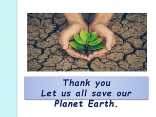 Thank you
Let us all save our
Planet Earth.
 