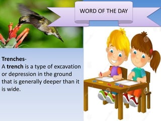 WORD OF THE DAY
Trenches-
A trench is a type of excavation
or depression in the ground
that is generally deeper than it
is wide.
 