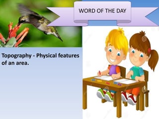 WORD OF THE DAY
Topography - Physical features
of an area.
 
