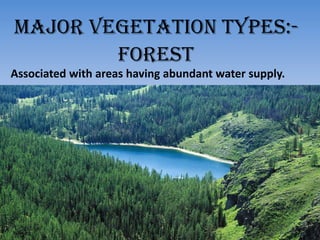 Major vegetation types:-
Associated with areas having abundant water supply.
forest
 