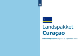 Landspakket
Curaçao
Uitvoeringsagenda 1 juli – 30 september 2022
 