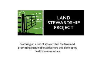 Fostering an ethic of stewardship for farmland, 
promoting sustainable agriculture and developing 
healthy communities.
 