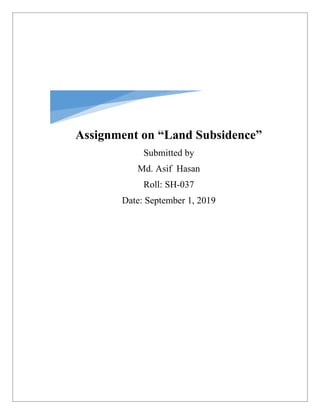 Assignment on “Land Subsidence”
Submitted by
Md. Asif Hasan
Roll: SH-037
Date: September 1, 2019
 