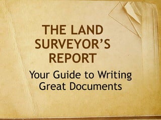 THE LAND
SURVEYOR’S
REPORT
Your Guide to Writing
Great Documents
 