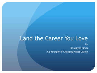 Land the Career You Love
By
Dr. Aikyna Finch
Co-Founder of Changing Minds Online
 