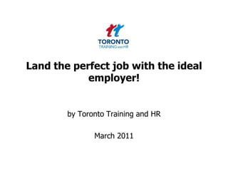 Land the perfect job with the ideal employer!<br />by Toronto Training and HR <br />March 2011<br />