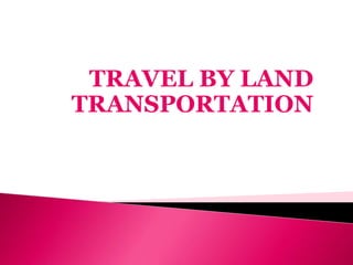 TRAVEL BY LAND
TRANSPORTATION
 