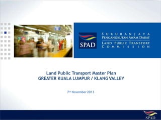 Land Public Transport Master Plan
GREATER KUALA LUMPUR / KLANG VALLEY
7th November2013
 