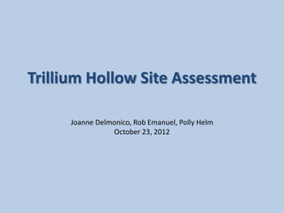 Trillium Hollow Site Assessment

     Joanne Delmonico, Rob Emanuel, Polly Helm
                October 23, 2012
 