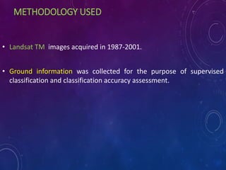 METHODOLOGY USED
• Landsat TM images acquired in 1987-2001.
• Ground information was collected for the purpose of supervised
classification and classification accuracy assessment.
 