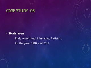 CASE STUDY -03
• Study area
Simly watershed, Islamabad, Pakistan.
for the years 1992 and 2012
 