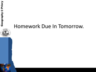 Geography @ Priory




                     Homework Due In Tomorrow.
 