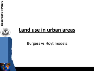 Geography @ Priory




                     Land use in urban areas

                        Burgess vs Hoyt models
 