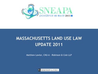 MASSACHUSETTS LAND USE LAW UPDATE 2011 Matthew Lawlor, CNU-A –  Robinson & Cole LLP 