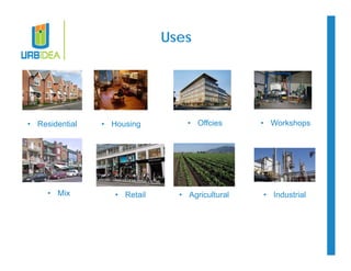 Uses 
• Residential • Offcies 
• Housing 
• Mix • Agricultural 
• Retail 
• Workshops 
• Industrial 
 