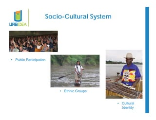Socio-Cultural System 
• Ethnic Groups 
• Public Participation 
• Cultural 
Identity 
 