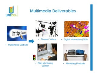 Multimedia Deliverables 
• Photos / Videos 
• Multilingual Website 
• Plan Monitoring 
System 
• Digital Information (GIS) 
• Marketing Products 
 