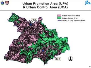 Urban Promotion Area (UPA)
& Urban Control Area (UCA)

                       Urban Promotion Area
                       Urban Control Area
                     Boundary of City Planning Area




                                                      14
 