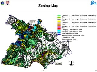 Zoning Map

             Category 1 Low-height Exclusive Residential
             Zone
             Category 2 Low-height Exclusive Residential
             Zone
             Category 1 Mid-height Exclusive Residential
             Zone
             Category 2 Mid-height Exclusive Residential
             Zone
             Category 1 Residential Zone
             Category 2 Residential Zone
             Semi-Residential Zone
             Neighborhood Commercial Zone
             Commercial Zone
             Semi-Industrial Zone
             Industrial Zone




                                                      16
 