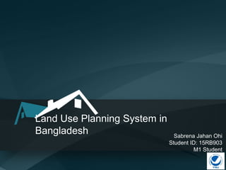 Land Use Planning System in
Bangladesh Sabrena Jahan Ohi
Student ID: 15RB903
M1 Student
 