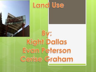 Land Use  By: Kight Dallas Evan Peterson Cerise Graham 