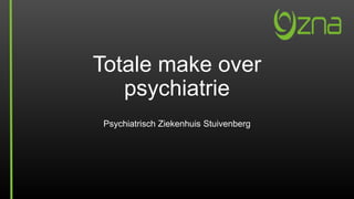 Totale make over
psychiatrie
Psychiatrisch Ziekenhuis Stuivenberg
 