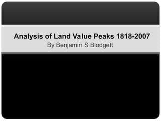 Analysis of Land Value Peaks 1818-2007  By Benjamin S Blodgett 
