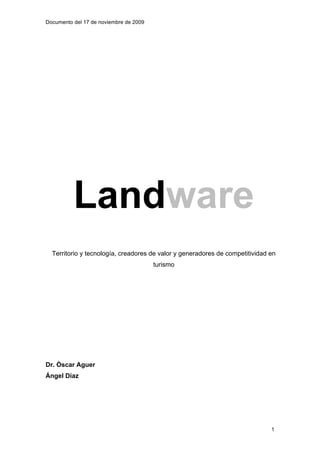 Documento del 17 de noviembre de 2009
1
Landware
Territorio y tecnología, creadores de valor y generadores de competitividad en
turismo
Dr. Òscar Aguer
Ángel Díaz
 