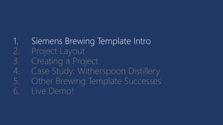 1. Siemens Brewing Template Intro
2. Project Layout
3. Creating a Project
4. Case Study: Witherspoon Distillery
5. Other Brewing Template Successes
6. Live Demo!
 