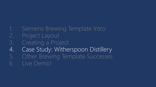 1. Siemens Brewing Template Intro
2. Project Layout
3. Creating a Project
4. Case Study: Witherspoon Distillery
5. Other Brewing Template Successes
6. Live Demo!
 