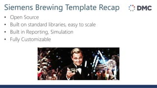 Siemens Brewing Template Recap
• Open Source
• Built on standard libraries, easy to scale
• Built in Reporting, Simulation
• Fully Customizable
 