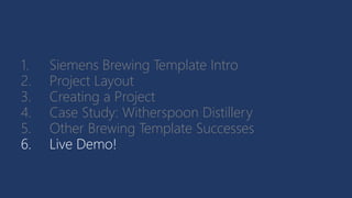 1. Siemens Brewing Template Intro
2. Project Layout
3. Creating a Project
4. Case Study: Witherspoon Distillery
5. Other Brewing Template Successes
6. Live Demo!
 