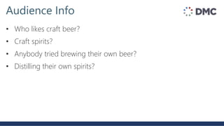 • Who likes craft beer?
• Craft spirits?
• Anybody tried brewing their own beer?
• Distilling their own spirits?
Audience Info
 