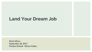 Land Your Dream Job
Mark Alfaro
September 20, 2017
Product School - Silicon Valley
 
