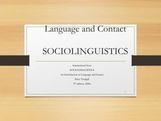 Language and Contact
SOCIOLINGUISTICS
Summarized from
SOCIOLINGUISTICS
An Introduction to Language and Society
Peter Trudgill
4th edition. 2000,
1
 