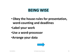 BEING WISE

  • Obey the house-rules for presentation,
    word-counting and deadlines
  •Label your work
  •Use a word-processor
  •Arrange your data


01/10/2011        Dr.Shadia Yousef Banjar    10
 
