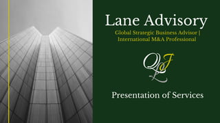 Lane Advisory
Global Strategic Business Advisor |
International M&A Professional
QJL
Presentation of Services
 